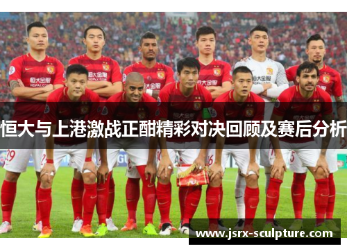 恒大与上港激战正酣精彩对决回顾及赛后分析