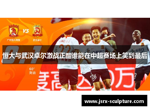 恒大与武汉卓尔激战正酣谁能在中超赛场上笑到最后
