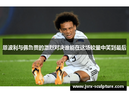 恩波利与佩鲁贾的激烈对决谁能在这场较量中笑到最后