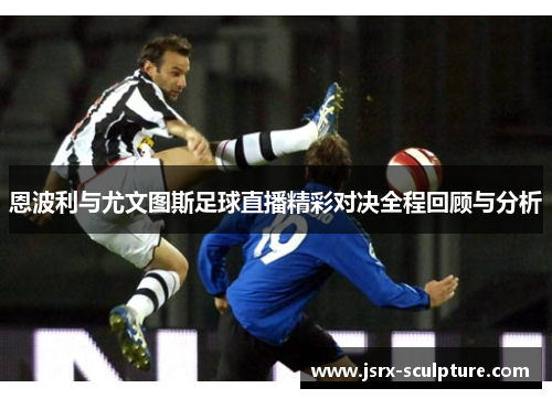 恩波利与尤文图斯足球直播精彩对决全程回顾与分析