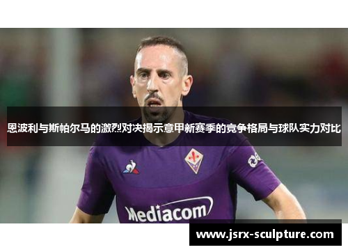 恩波利与斯帕尔马的激烈对决揭示意甲新赛季的竞争格局与球队实力对比