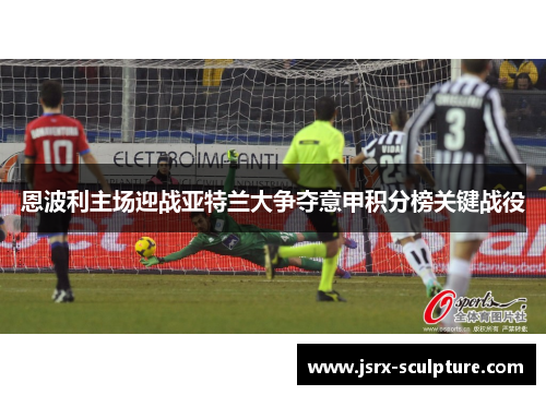 恩波利主场迎战亚特兰大争夺意甲积分榜关键战役