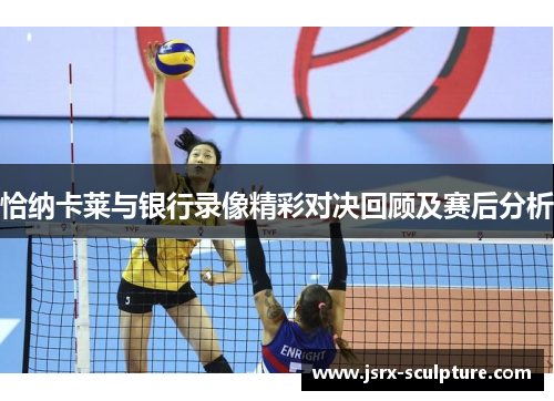 恰纳卡莱与银行录像精彩对决回顾及赛后分析