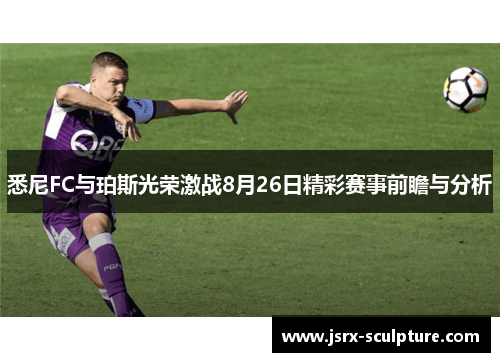 悉尼FC与珀斯光荣激战8月26日精彩赛事前瞻与分析
