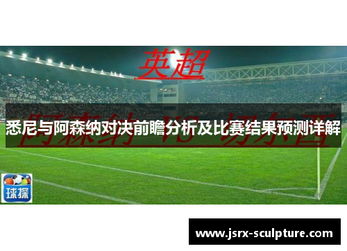 悉尼与阿森纳对决前瞻分析及比赛结果预测详解