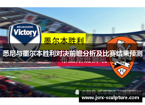 悉尼与墨尔本胜利对决前瞻分析及比赛结果预测