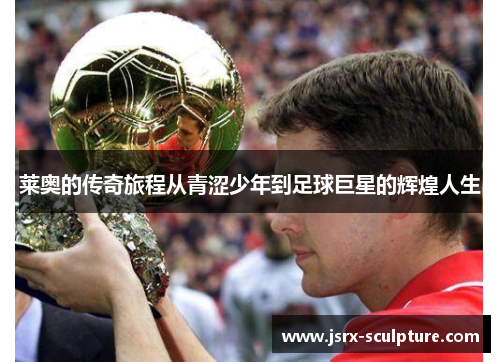 莱奥的传奇旅程从青涩少年到足球巨星的辉煌人生