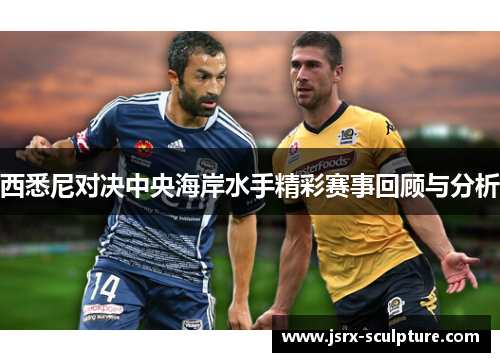 西悉尼对决中央海岸水手精彩赛事回顾与分析