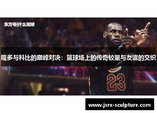 隆多与科比的巅峰对决：篮球场上的传奇较量与友谊的交织