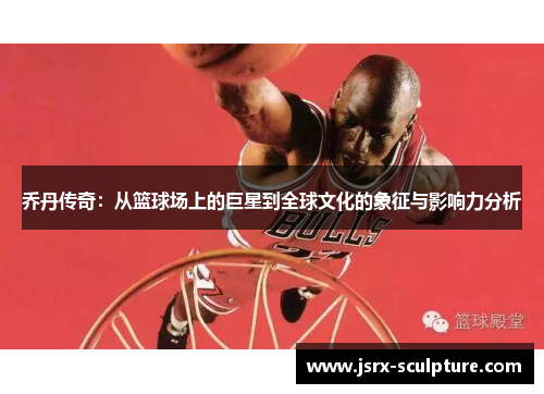 乔丹传奇：从篮球场上的巨星到全球文化的象征与影响力分析